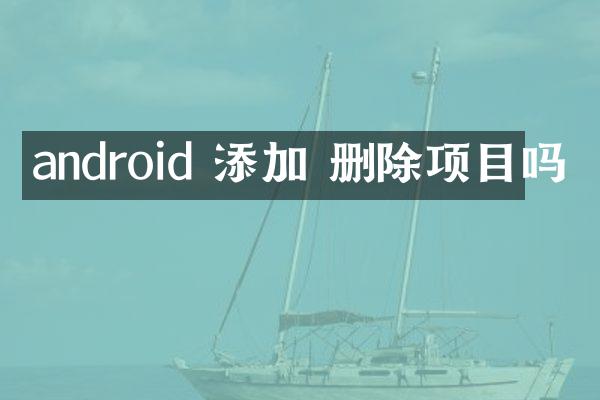 android 添加 删除项目吗