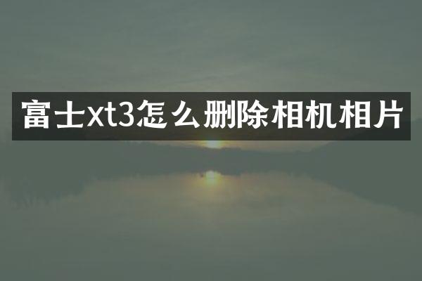 富士xt3怎么删除相机相片