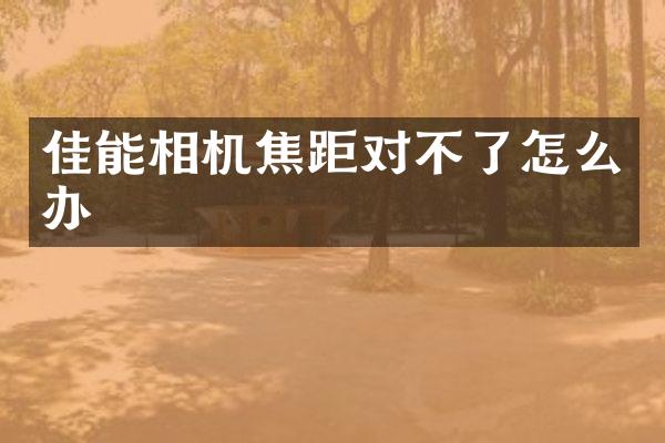 佳能相机焦距对不了怎么办