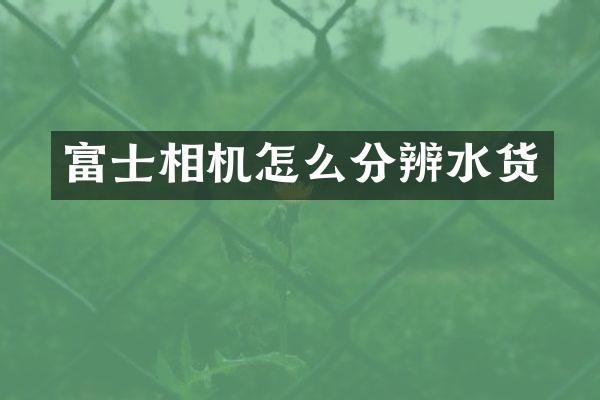富士相机怎么分辨水货