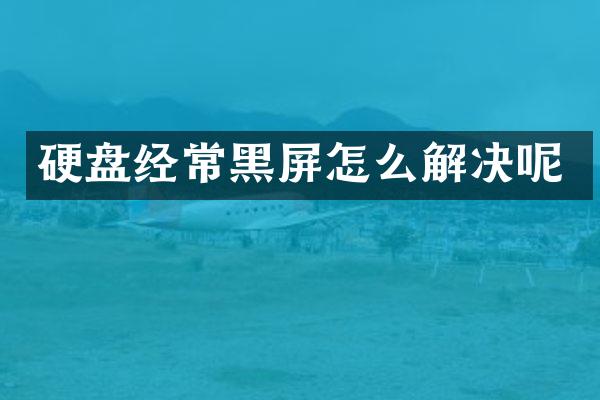 硬盘经常黑屏怎么解决呢