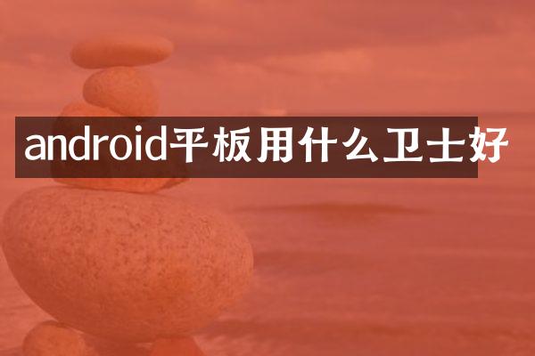 android平板用什么卫士好