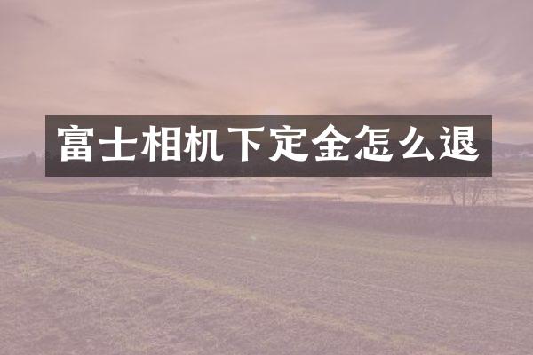 富士相机下定金怎么退