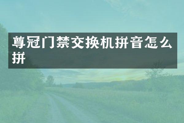 尊冠门禁交换机拼音怎么拼
