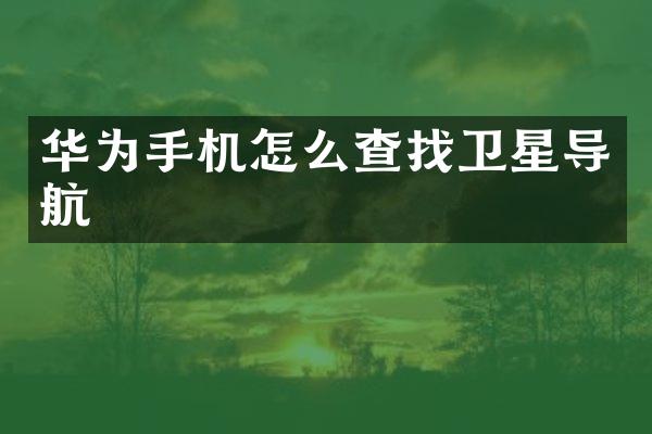 华为手机怎么查找卫星导航