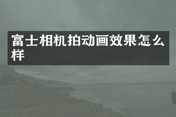 富士相机拍动画效果怎么样