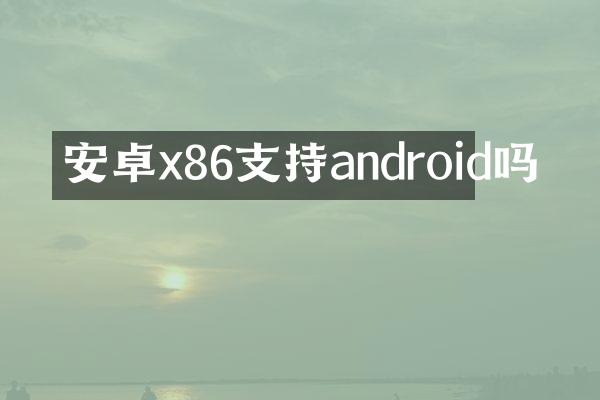 安卓x86支持android吗