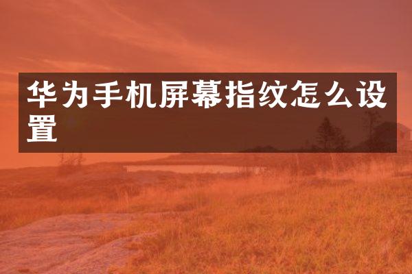 华为手机屏幕指纹怎么设置