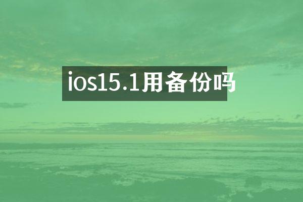 ios15.1用备份吗