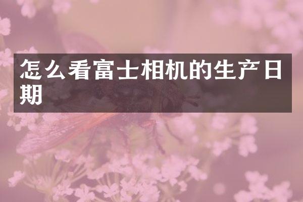 怎么看富士相机的生产日期