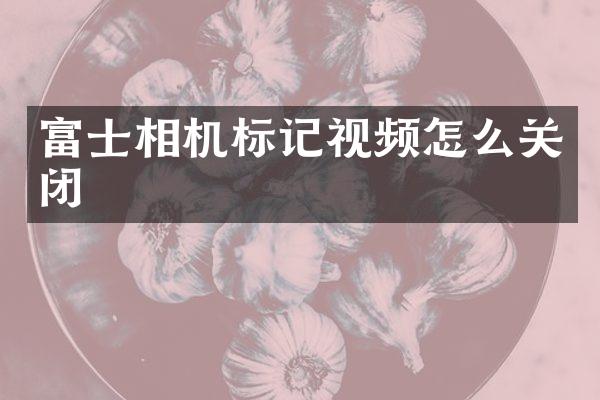 富士相机标记视频怎么关闭