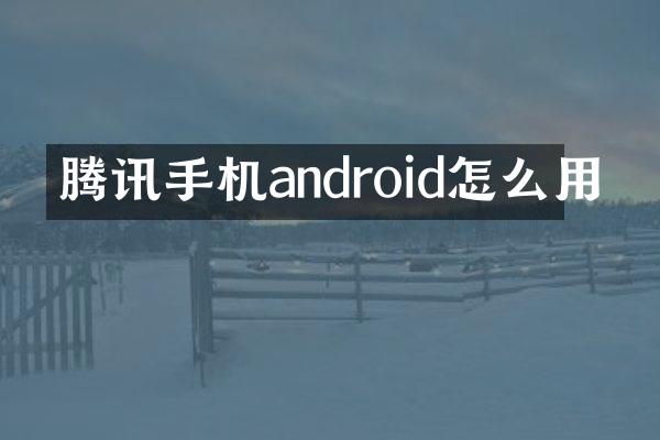 腾讯手机android怎么用