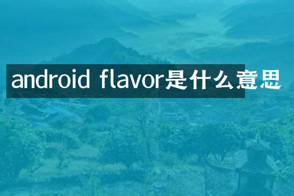 android flavor是什么意思