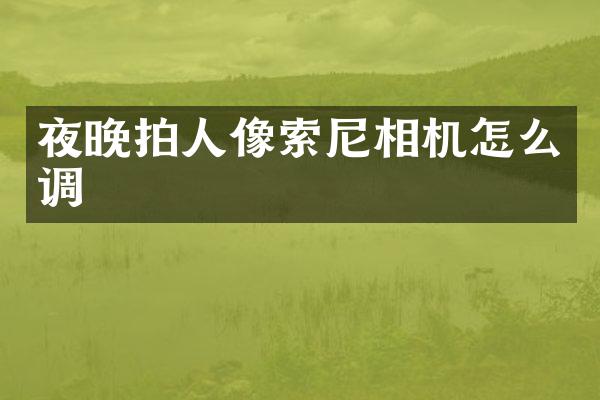 夜晚拍人像相机怎么调