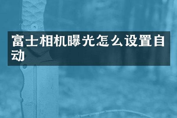 富士相机曝光怎么设置自动