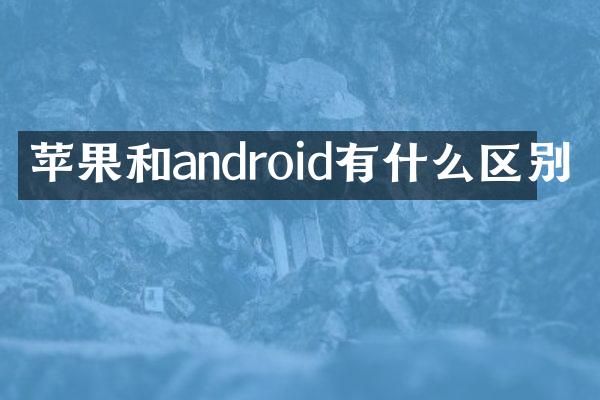 苹果和android有什么区别
