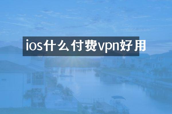 ios什么付费vpn好用