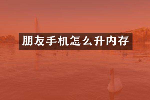 朋友手机怎么升内存