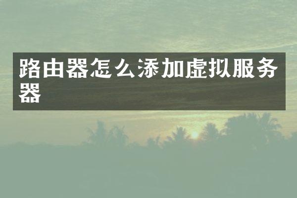 路由器怎么添加虚拟服务器