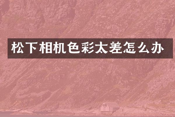 相机色彩太差怎么办