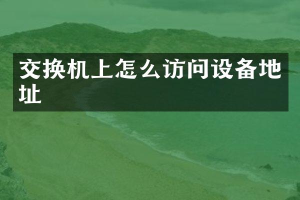 交换机上怎么访问设备地址
