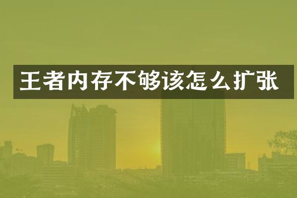 王者内存不够该怎么扩张