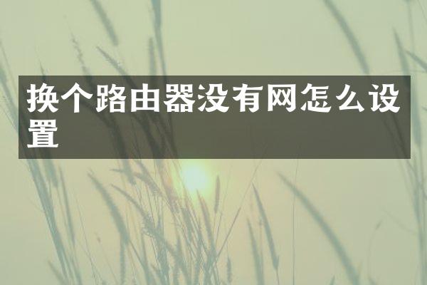 换个路由器没有网怎么设置
