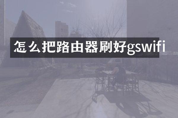 怎么把路由器刷好gswifi