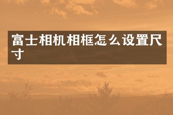 富士相机相框怎么设置尺寸