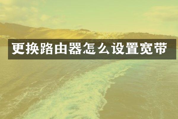 更换路由器怎么设置宽带