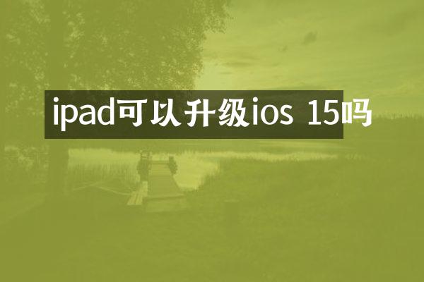 ipad可以升级ios 15吗