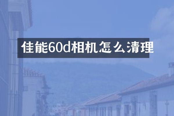 佳能60d相机怎么清理
