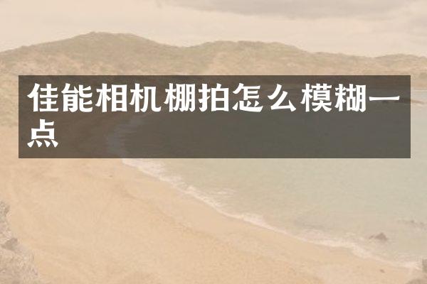 佳能相机棚拍怎么模糊一点