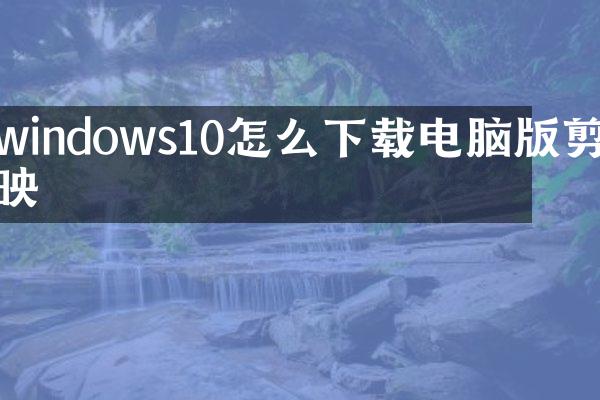 windows10怎么下载电脑版剪映