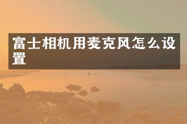 富士相机用麦克风怎么设置