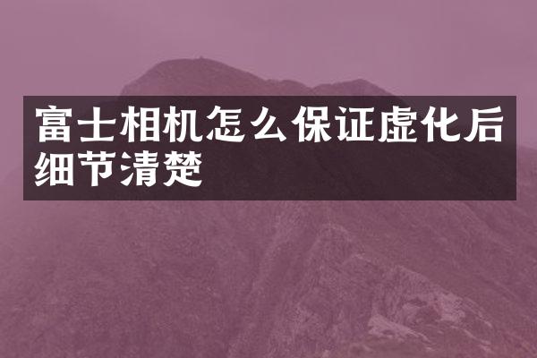 富士相机怎么保证虚化后细节清楚