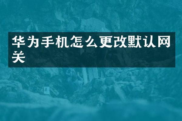 华为手机怎么更改默认网关