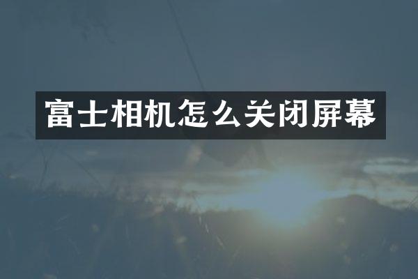 富士相机怎么关闭屏幕