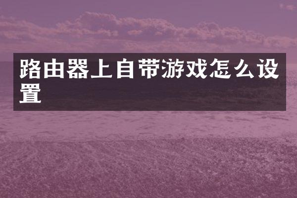 路由器上自带游戏怎么设置