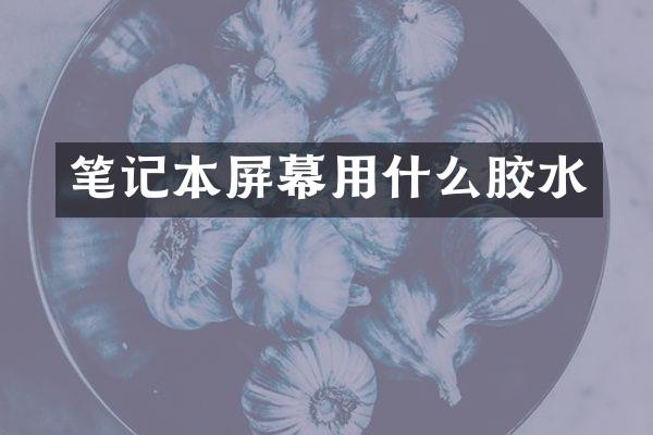 笔记本屏幕用什么胶水