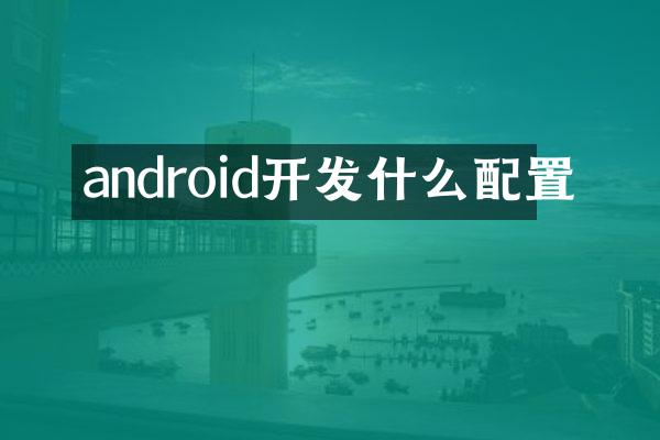 android开发什么配置