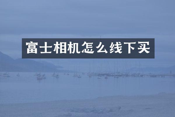 富士相机怎么线下买