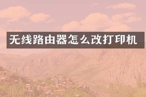 无线路由器怎么改打印机