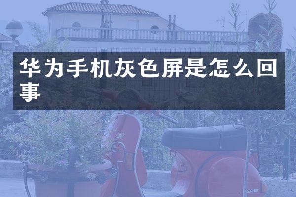 华为手机灰色屏是怎么回事