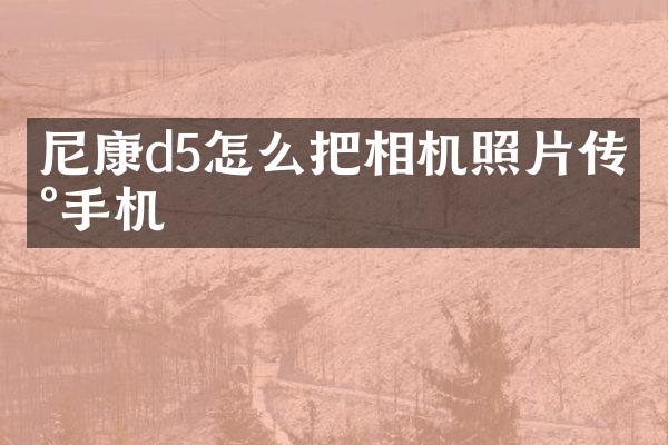 尼康d5怎么把相机照片传到手机