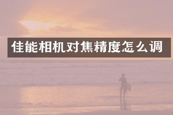 佳能相机对焦精度怎么调