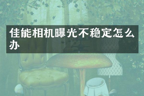 佳能相机曝光不稳定怎么办