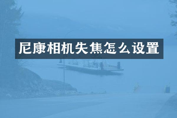 尼康相机失焦怎么设置