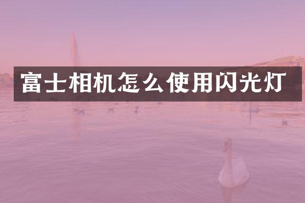 富士相机怎么使用闪光灯