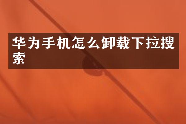 华为手机怎么卸载下拉搜索